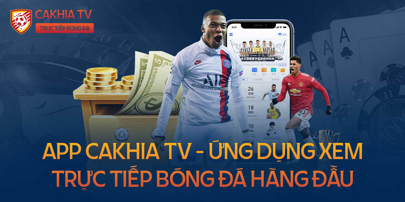 App Cakhia TV - Ứng dụng xem trực tiếp bóng đá hàng đầu hiện nay