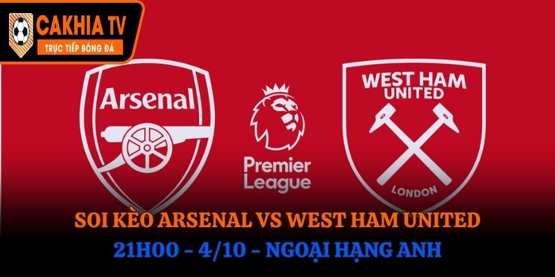 Soi Kèo Arsenal vs West Ham United: 21h00 - 4/10 - Ngoại Hạng Anh